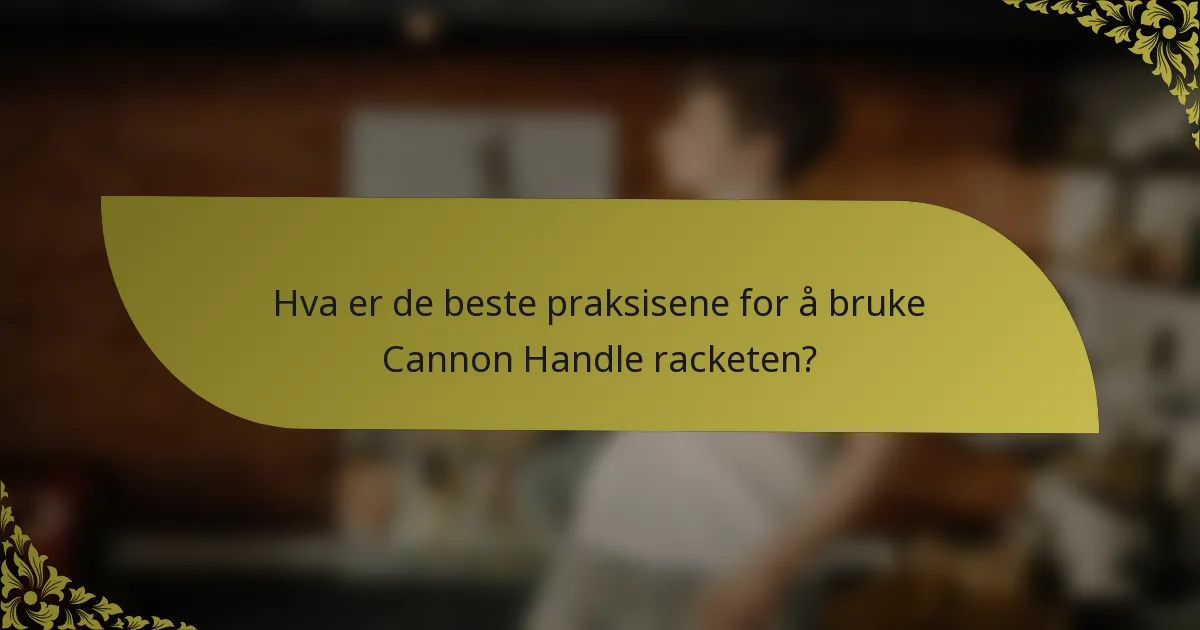 Hva er de beste praksisene for å bruke Cannon Handle racketen?