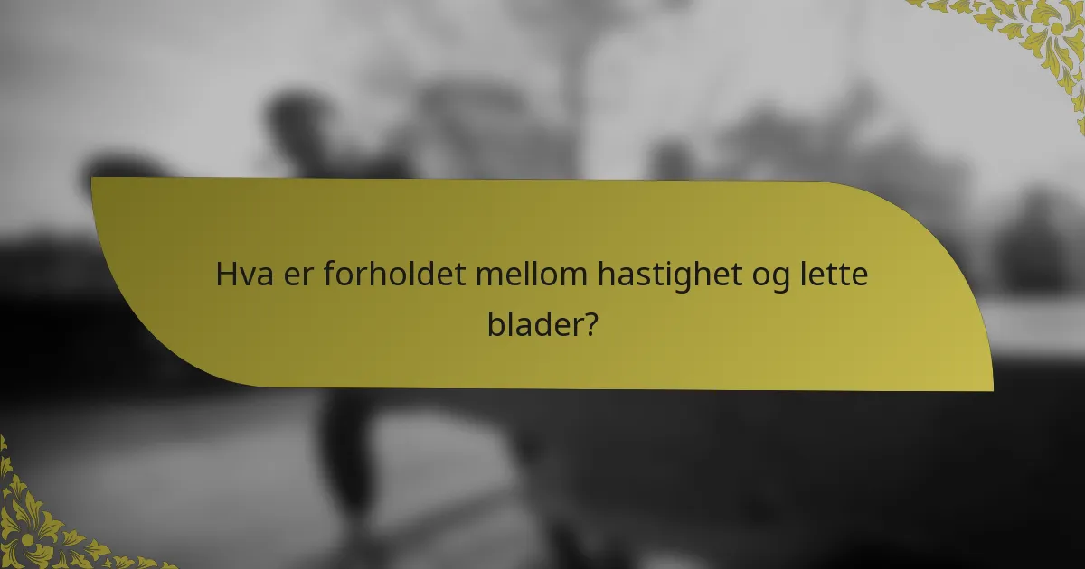Hva er forholdet mellom hastighet og lette blader?