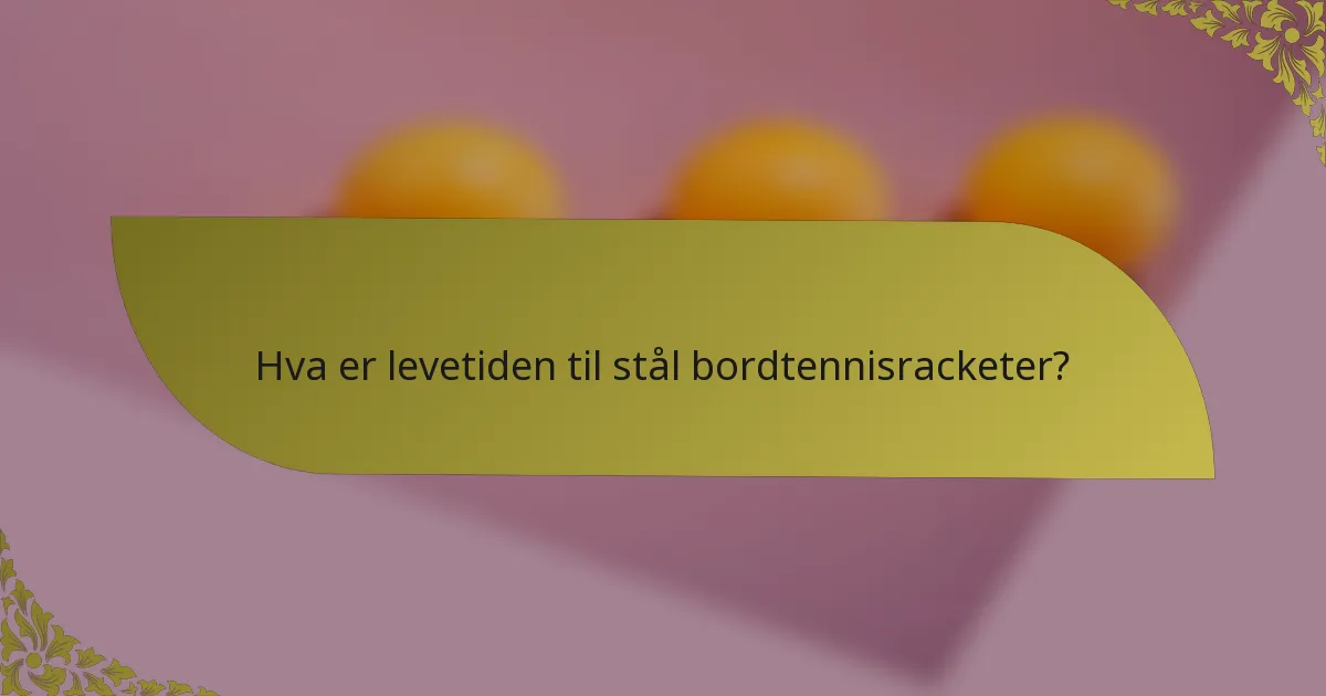Hva er levetiden til stål bordtennisracketer?