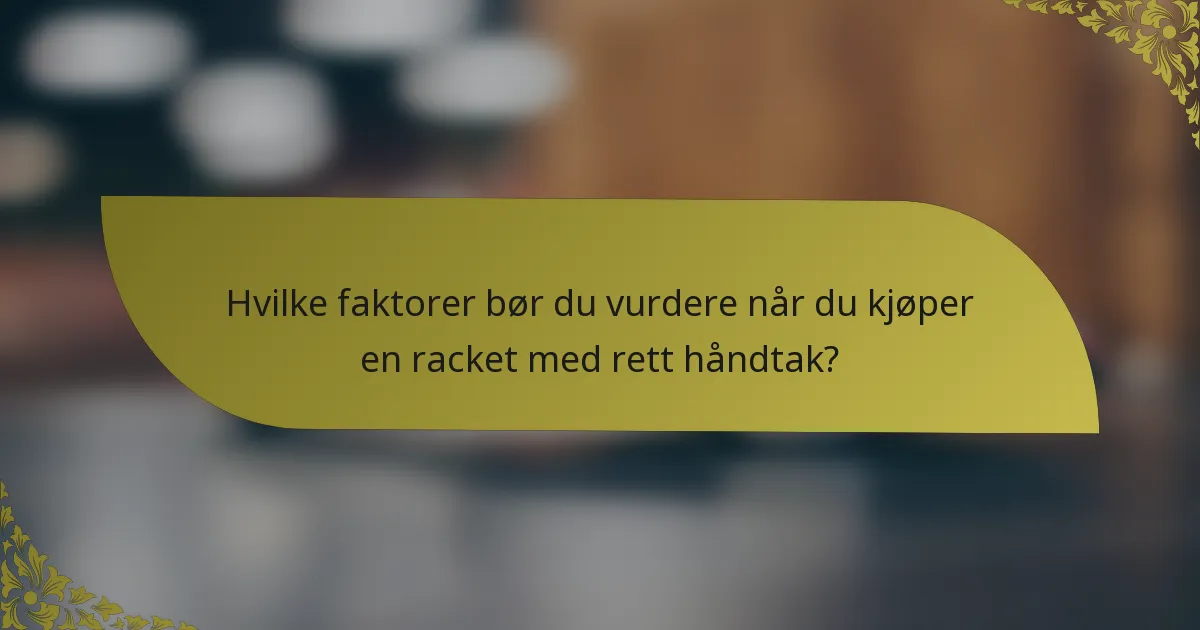 Hvilke faktorer bør du vurdere når du kjøper en racket med rett håndtak?