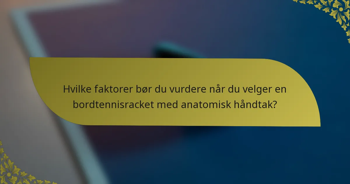 Hvilke faktorer bør du vurdere når du velger en bordtennisracket med anatomisk håndtak?