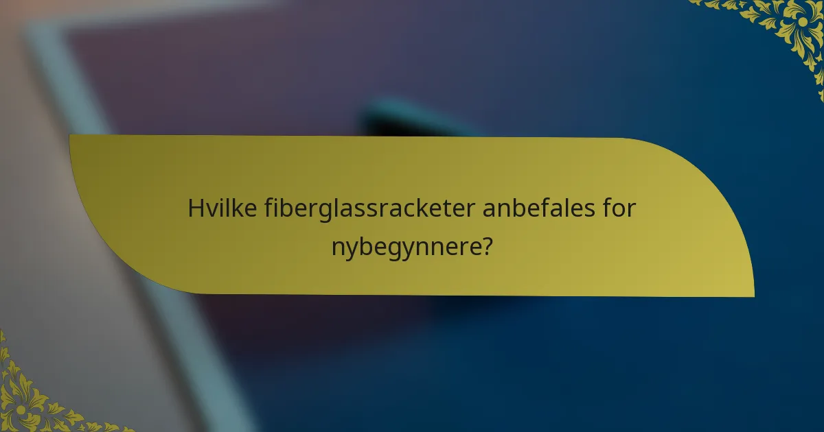 Hvilke fiberglassracketer anbefales for nybegynnere?
