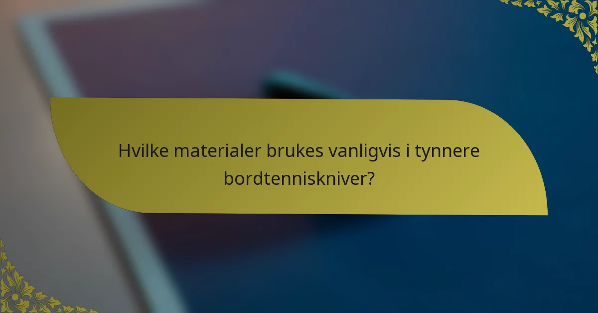 Hvilke materialer brukes vanligvis i tynnere bordtenniskniver?