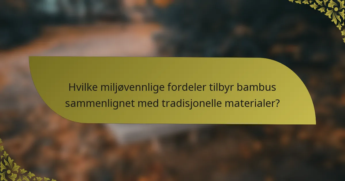 Hvilke miljøvennlige fordeler tilbyr bambus sammenlignet med tradisjonelle materialer?