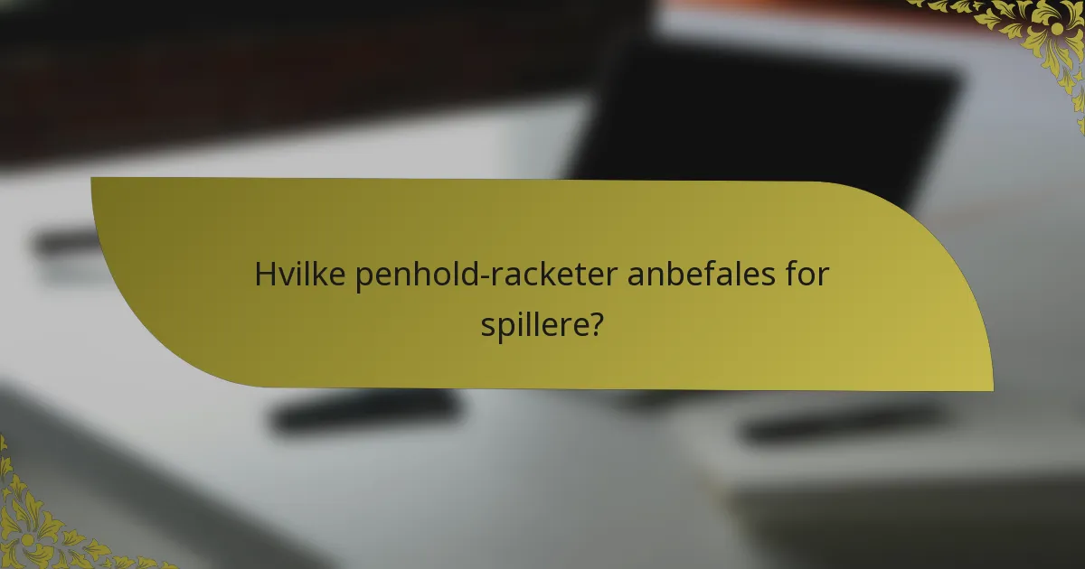 Hvilke penhold-racketer anbefales for spillere?