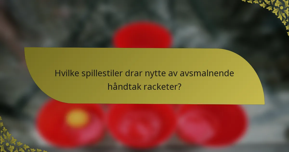 Hvilke spillestiler drar nytte av avsmalnende håndtak racketer?