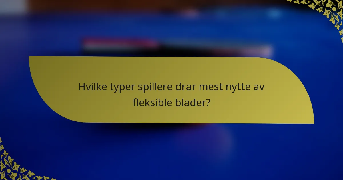 Hvilke typer spillere drar mest nytte av fleksible blader?