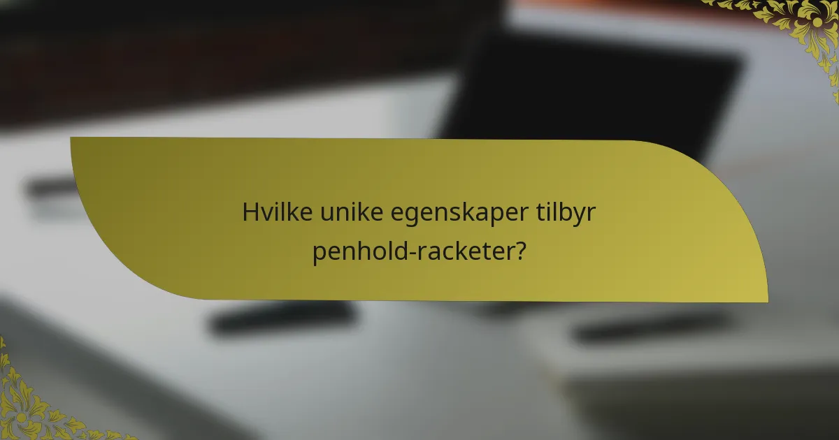 Hvilke unike egenskaper tilbyr penhold-racketer?