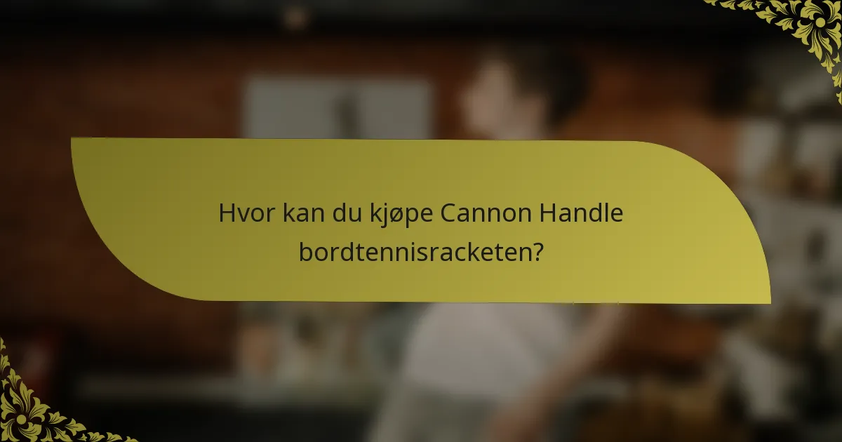 Hvor kan du kjøpe Cannon Handle bordtennisracketen?
