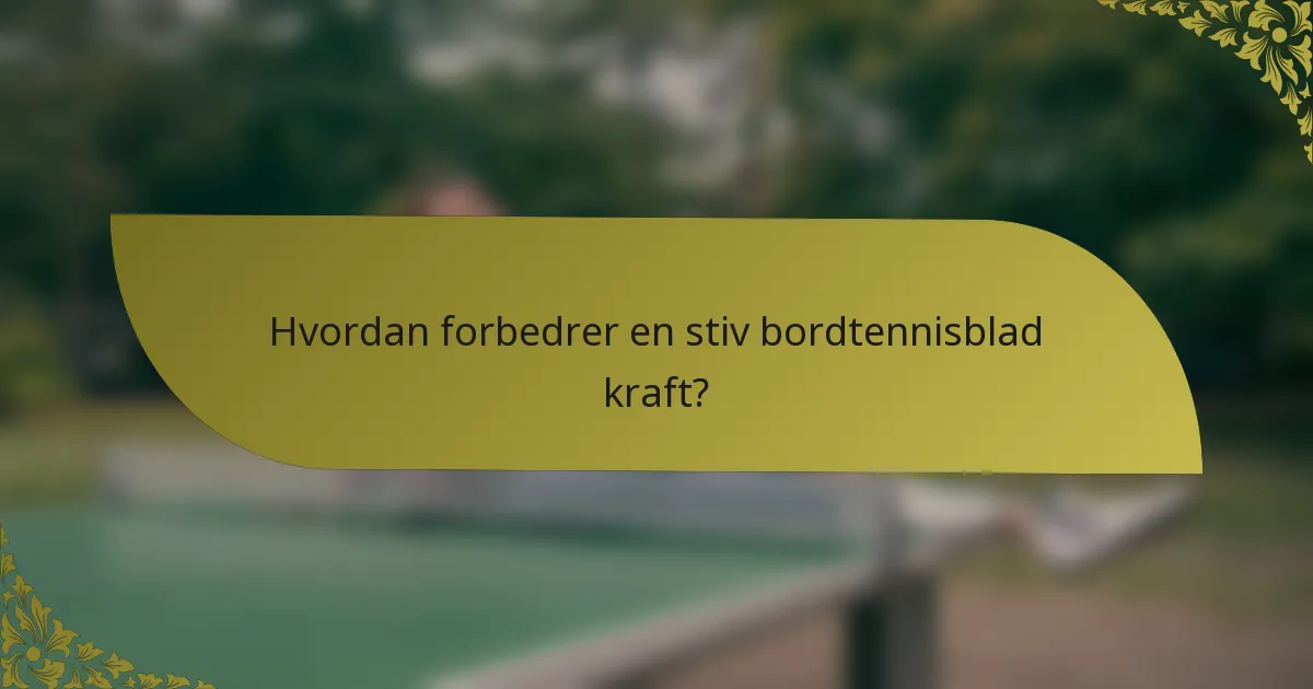 Hvordan forbedrer en stiv bordtennisblad kraft?