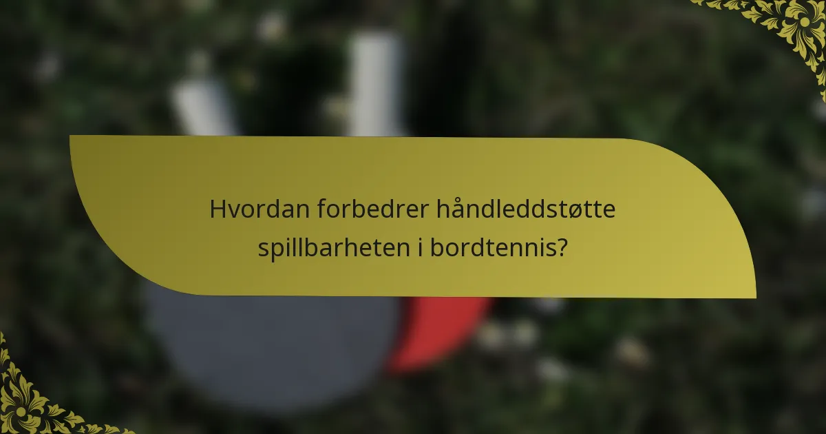 Hvordan forbedrer håndleddstøtte spillbarheten i bordtennis?