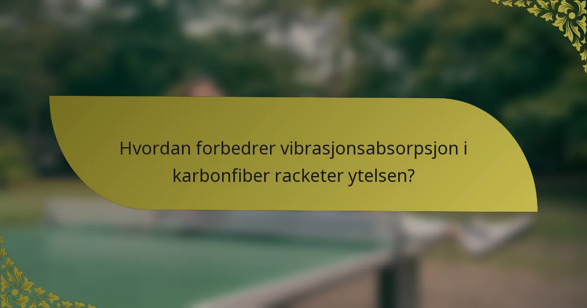 Hvordan forbedrer vibrasjonsabsorpsjon i karbonfiber racketer ytelsen?