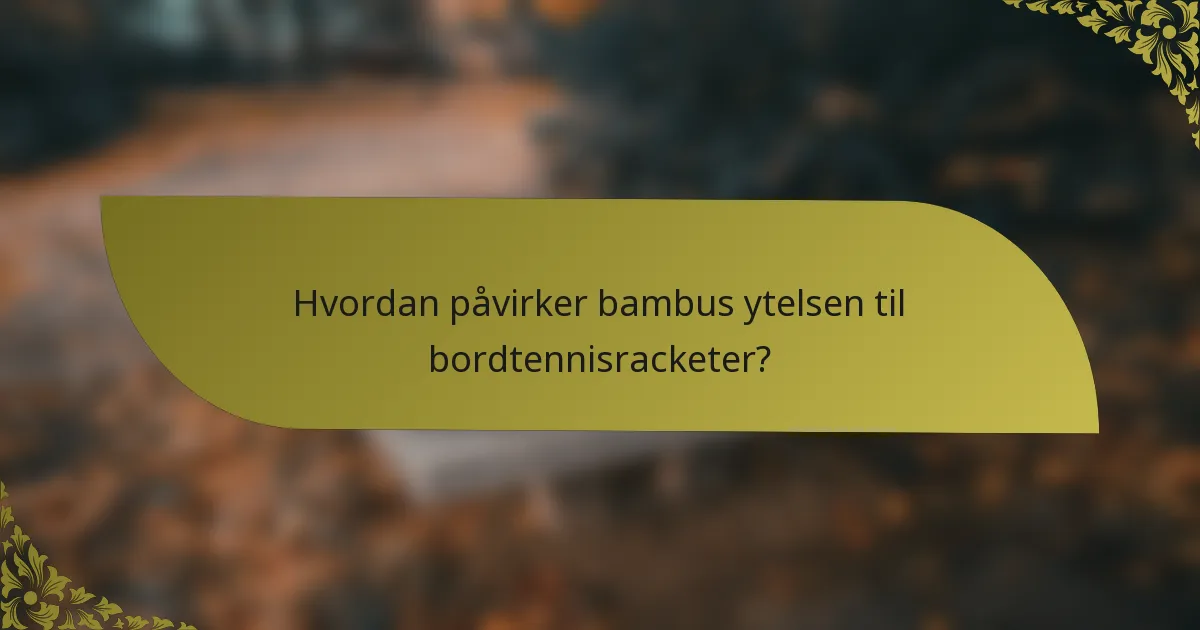 Hvordan påvirker bambus ytelsen til bordtennisracketer?