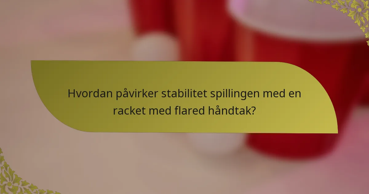 Hvordan påvirker stabilitet spillingen med en racket med flared håndtak?