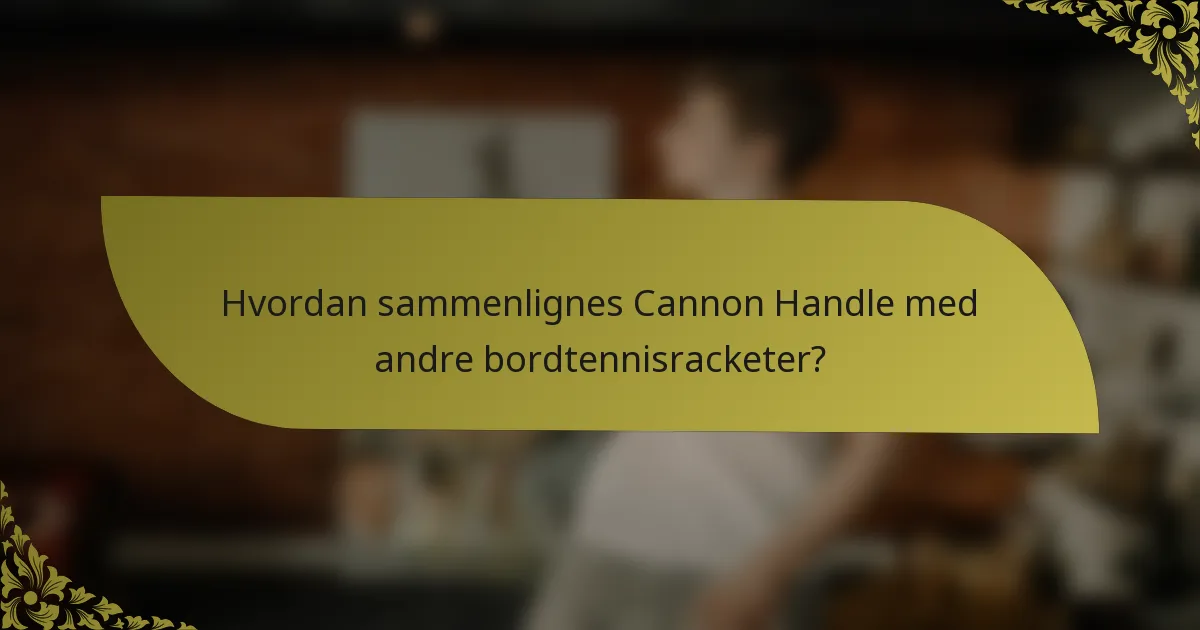 Hvordan sammenlignes Cannon Handle med andre bordtennisracketer?