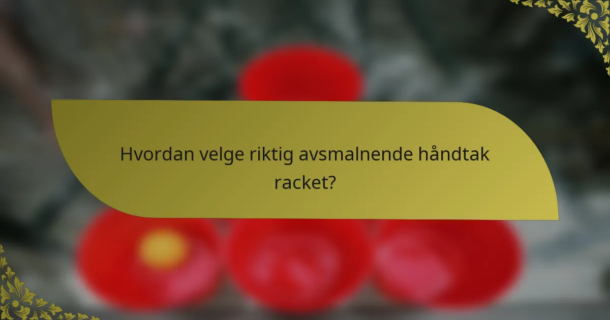 Hvordan velge riktig avsmalnende håndtak racket?