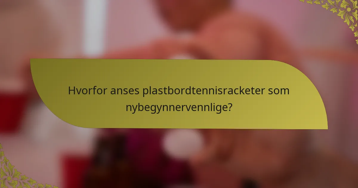 Hvorfor anses plastbordtennisracketer som nybegynnervennlige?