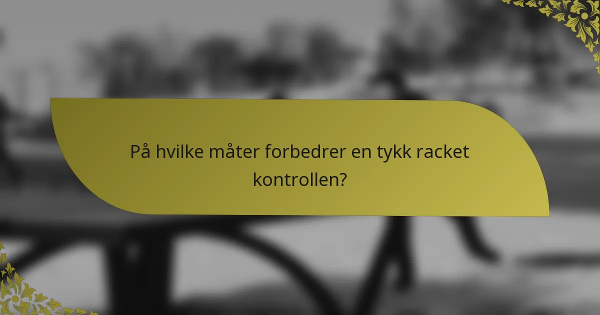 På hvilke måter forbedrer en tykk racket kontrollen?